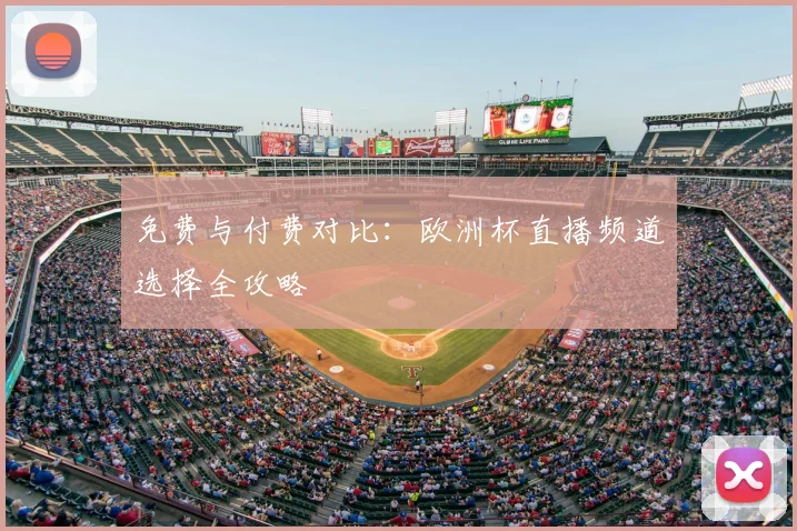 免费与付费对比：欧洲杯直播频道选择全攻略